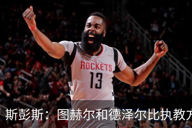 斯彭斯：图赫尔和德泽尔比执教方式很相似，两位教练都很优秀
